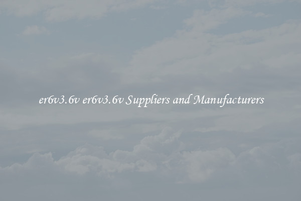 er6v3.6v er6v3.6v Suppliers and Manufacturers