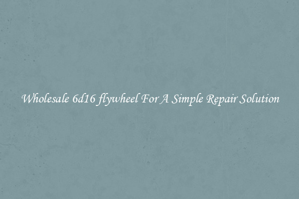 Wholesale 6d16 flywheel For A Simple Repair Solution