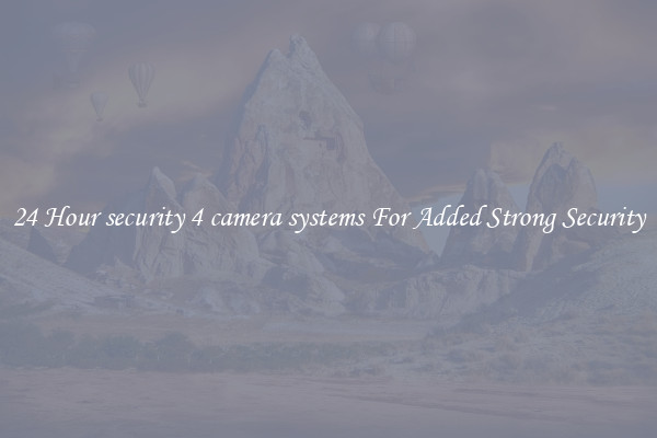 24 Hour security 4 camera systems For Added Strong Security