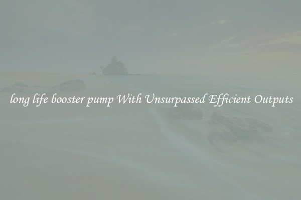 long life booster pump With Unsurpassed Efficient Outputs
