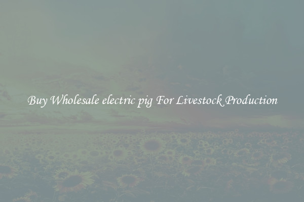 Buy Wholesale electric pig For Livestock Production