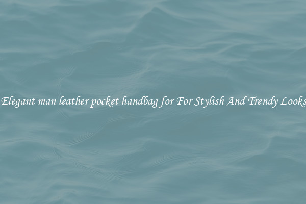 Elegant man leather pocket handbag for For Stylish And Trendy Looks