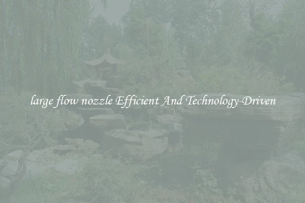 large flow nozzle Efficient And Technology-Driven