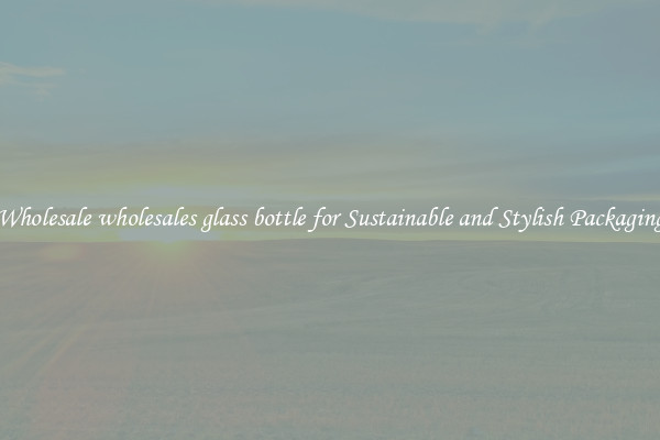 Wholesale wholesales glass bottle for Sustainable and Stylish Packaging