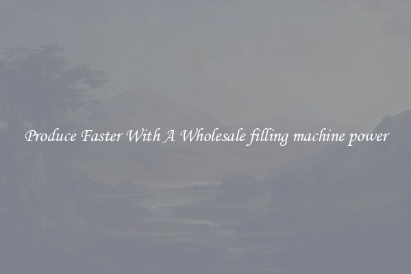 Produce Faster With A Wholesale filling machine power