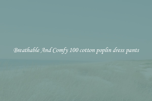 Breathable And Comfy 100 cotton poplin dress pants