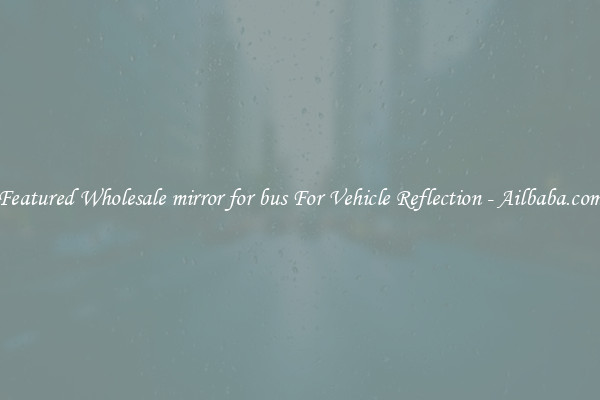 Featured Wholesale mirror for bus For Vehicle Reflection - Ailbaba.com