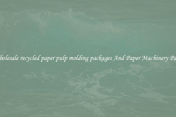 Wholesale recycled paper pulp molding packages And Paper Machinery Parts