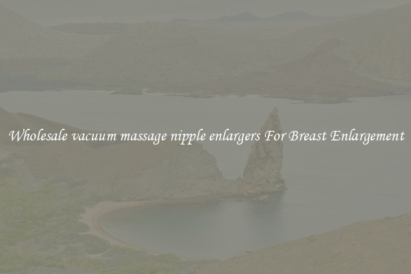 Wholesale vacuum massage nipple enlargers For Breast Enlargement