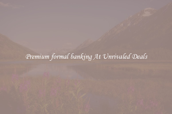 Premium formal banking At Unrivaled Deals