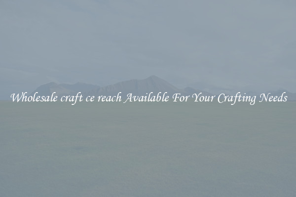 Wholesale craft ce reach Available For Your Crafting Needs