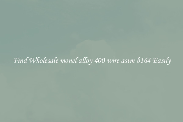 Find Wholesale monel alloy 400 wire astm b164 Easily