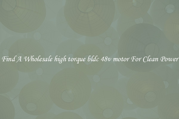Find A Wholesale high torque bldc 48v motor For Clean Power
