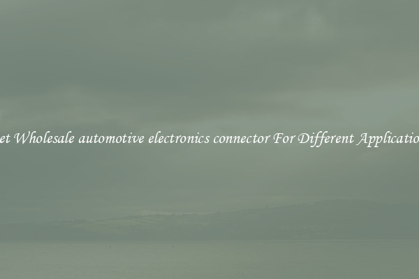 Get Wholesale automotive electronics connector For Different Applications