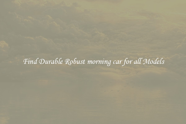 Find Durable Robust morning car for all Models