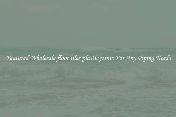 Featured Wholesale floor tiles plastic joints For Any Piping Needs