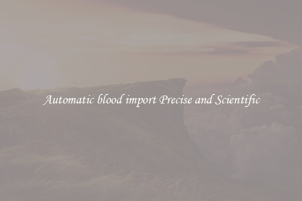 Automatic blood import Precise and Scientific