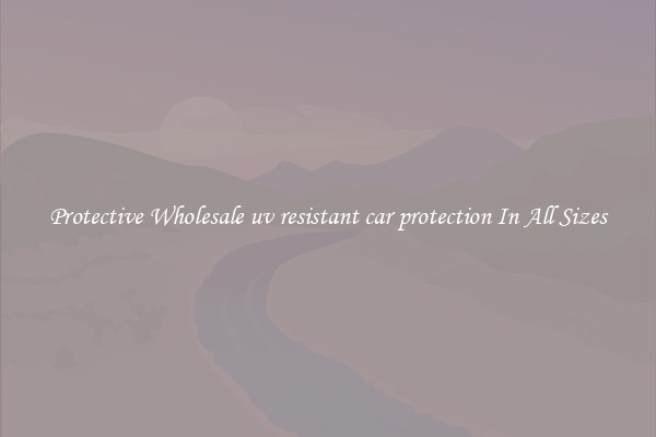 Protective Wholesale uv resistant car protection In All Sizes