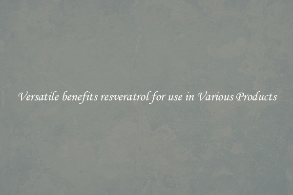Versatile benefits resveratrol for use in Various Products