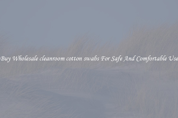 Buy Wholesale cleanroom cotton swabs For Safe And Comfortable Use